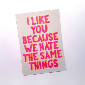 I like you because we hate the same things